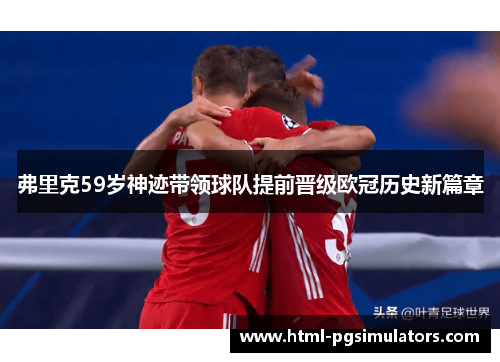 弗里克59岁神迹带领球队提前晋级欧冠历史新篇章