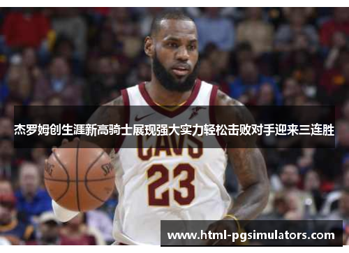 杰罗姆创生涯新高骑士展现强大实力轻松击败对手迎来三连胜