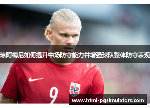 琼阿梅尼如何提升中场防守能力并增强球队整体防守表现