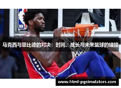 马克西与恩比德的对决：时间、成长与未来篮球的碰撞