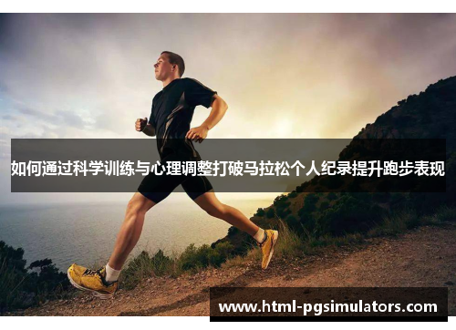 如何通过科学训练与心理调整打破马拉松个人纪录提升跑步表现