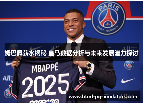 姆巴佩薪水揭秘 皇马数据分析与未来发展潜力探讨