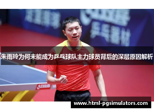 朱雨玲为何未能成为乒乓球队主力球员背后的深层原因解析