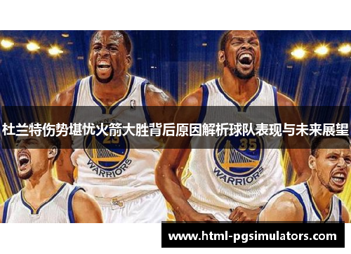 杜兰特伤势堪忧火箭大胜背后原因解析球队表现与未来展望