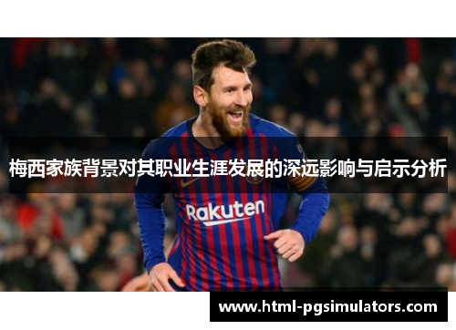 梅西家族背景对其职业生涯发展的深远影响与启示分析