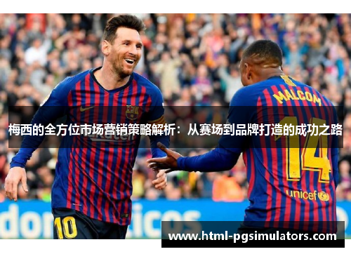 梅西的全方位市场营销策略解析：从赛场到品牌打造的成功之路
